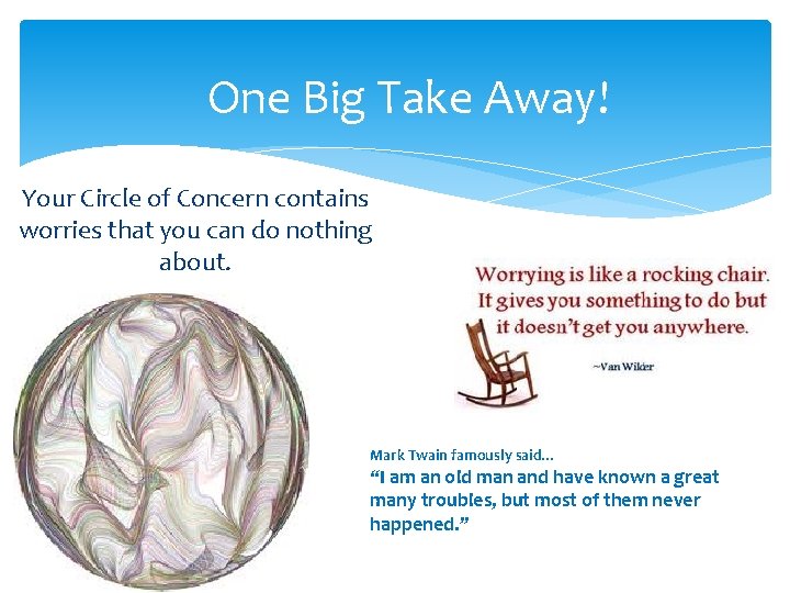 One Big Take Away! Your Circle of Concern contains worries that you can do