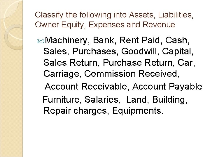 Classify the following into Assets, Liabilities, Owner Equity, Expenses and Revenue Machinery, Bank, Rent