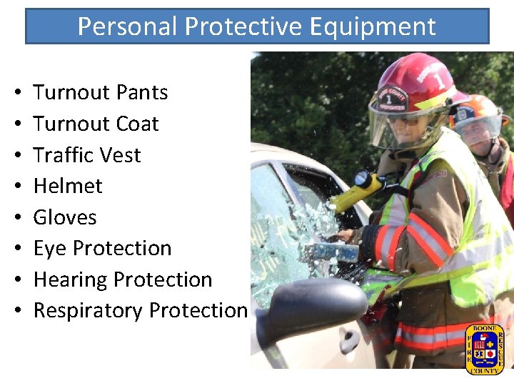 Personal Protective Equipment • • Turnout Pants Turnout Coat Traffic Vest Helmet Gloves Eye