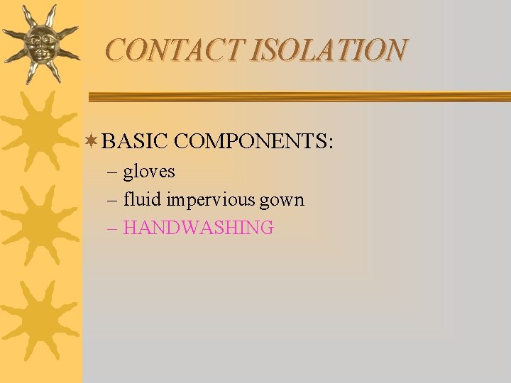 CONTACT ISOLATION ¬BASIC COMPONENTS: – gloves – fluid impervious gown – HANDWASHING 