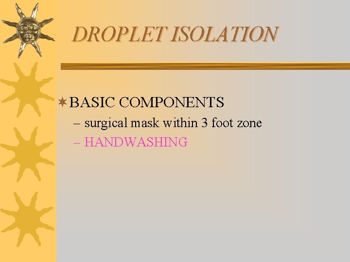 DROPLET ISOLATION ¬BASIC COMPONENTS – surgical mask within 3 foot zone – HANDWASHING 