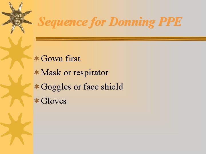 Sequence for Donning PPE ¬Gown first ¬Mask or respirator ¬Goggles or face shield ¬Gloves