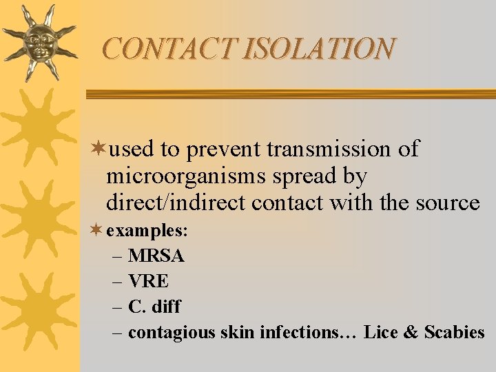 CONTACT ISOLATION ¬used to prevent transmission of microorganisms spread by direct/indirect contact with the