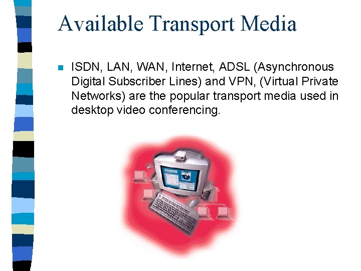 Available Transport Media n ISDN, LAN, WAN, Internet, ADSL (Asynchronous Digital Subscriber Lines) and
