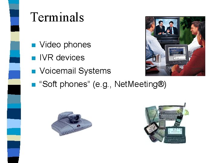 Terminals n Video phones n IVR devices n Voicemail Systems n “Soft phones” (e.
