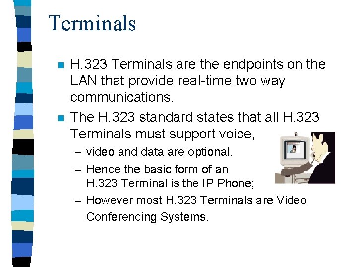 Terminals n n H. 323 Terminals are the endpoints on the LAN that provide