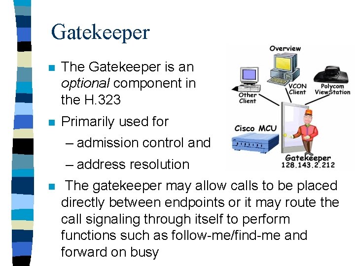 Gatekeeper n The Gatekeeper is an optional component in the H. 323 n Primarily