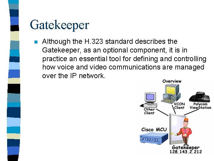 Gatekeeper n Although the H. 323 standard describes the Gatekeeper, as an optional component,