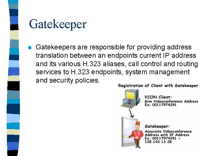 Gatekeeper n Gatekeepers are responsible for providing address translation between an endpoints current IP