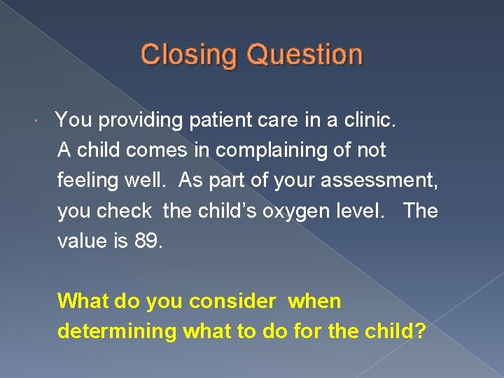 Closing Question You providing patient care in a clinic. A child comes in complaining