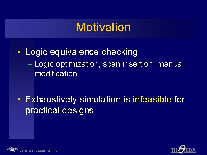 Motivation • Logic equivalence checking – Logic optimization, scan insertion, manual modification • Exhaustively