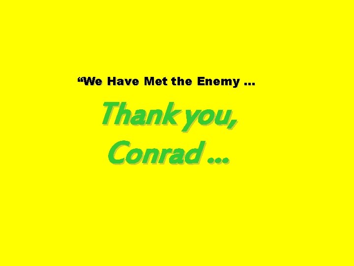 “We Have Met the Enemy … Thank you, Conrad … 