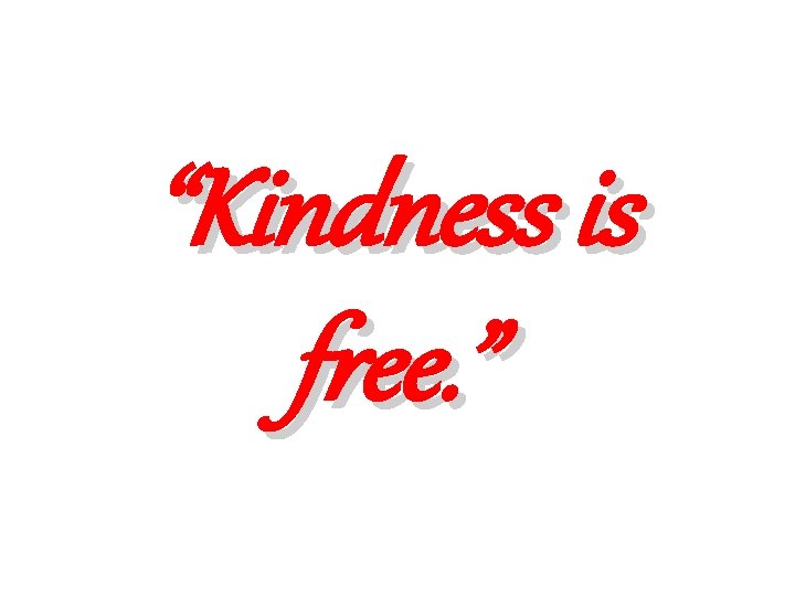 “Kindness is free. ” 