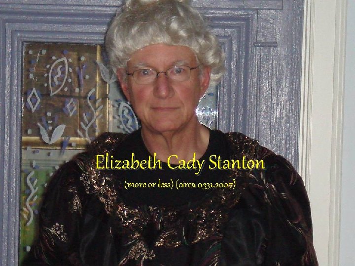 Elizabeth Cady Stanton (more or less) (circa 0331. 2007) 