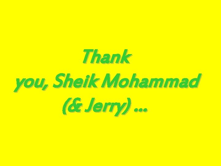 Thank you, Sheik Mohammad (& Jerry) … 