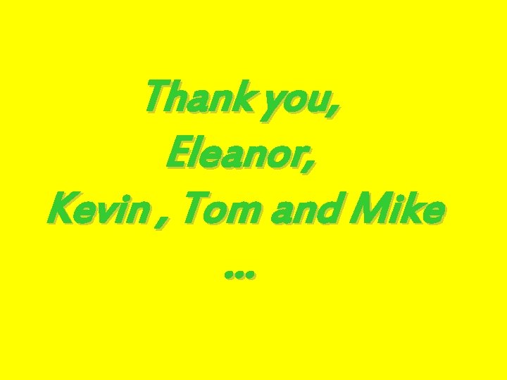 Thank you, Eleanor, Kevin , Tom and Mike … 