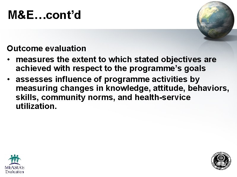 M&E…cont’d Outcome evaluation • measures the extent to which stated objectives are achieved with M&E…cont’d Outcome evaluation • measures the extent to which stated objectives are achieved with