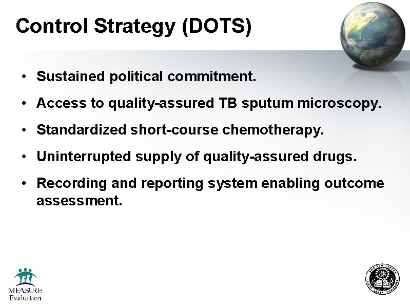 Control Strategy (DOTS) • Sustained political commitment. • Access to quality-assured TB sputum microscopy. Control Strategy (DOTS) • Sustained political commitment. • Access to quality-assured TB sputum microscopy.