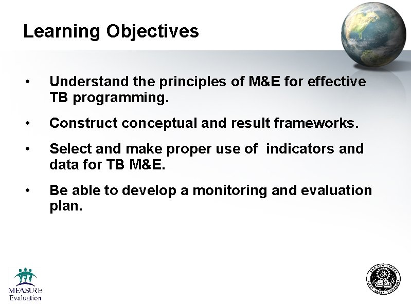 Learning Objectives • Understand the principles of M&E for effective TB programming. • Construct Learning Objectives • Understand the principles of M&E for effective TB programming. • Construct
