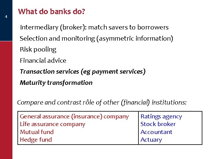 4 What do banks do? Intermediary (broker): match savers to borrowers Selection and monitoring