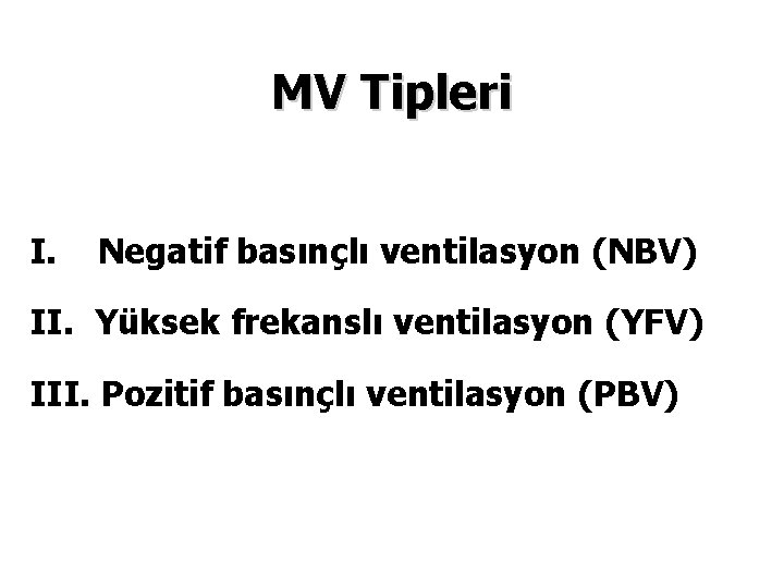 MV Tipleri I. Negatif basınçlı ventilasyon (NBV) II. Yüksek frekanslı ventilasyon (YFV) III. Pozitif