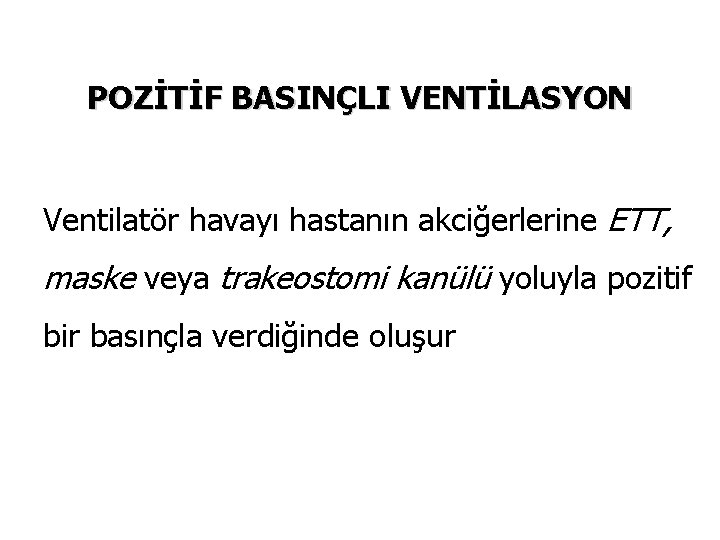 POZİTİF BASINÇLI VENTİLASYON Ventilatör havayı hastanın akciğerlerine ETT, maske veya trakeostomi kanülü yoluyla pozitif