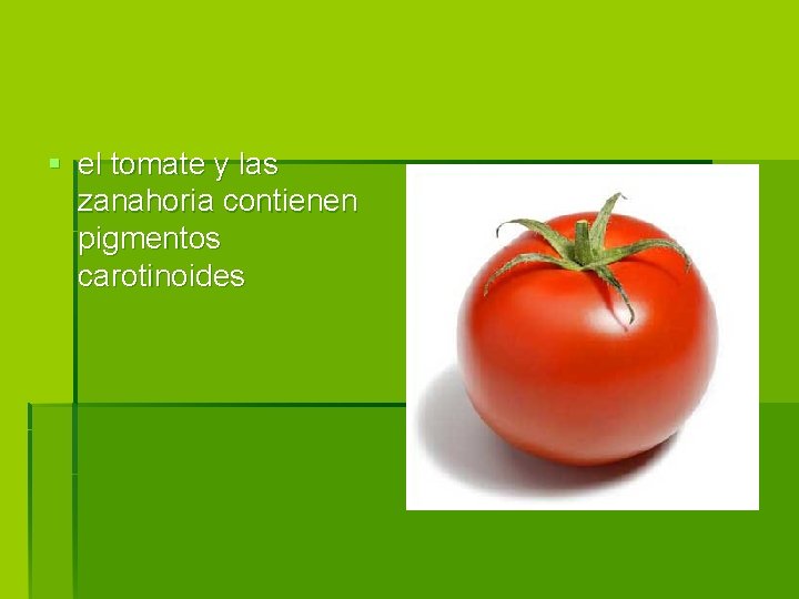 § el tomate y las zanahoria contienen pigmentos carotinoides 