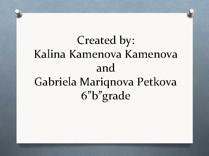 Created by: Kalina Kamenova and Gabriela Mariqnova Petkova 6”b”grade 