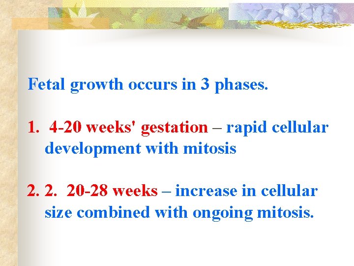 Fetal growth occurs in 3 phases. 1. 4 -20 weeks' gestation – rapid cellular