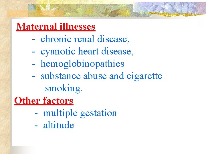  Maternal illnesses - chronic renal disease, - cyanotic heart disease, - hemoglobinopathies -