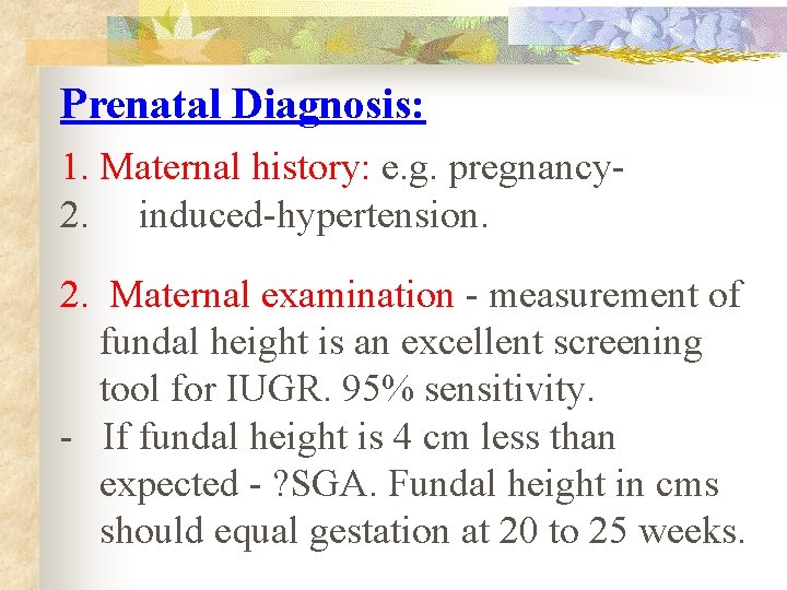 Prenatal Diagnosis: 1. Maternal history: e. g. pregnancy 2. induced-hypertension. 2. Maternal examination -