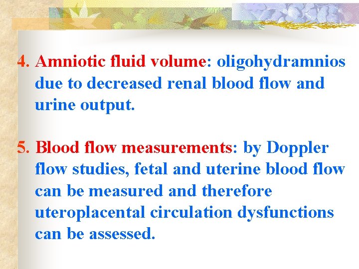 4. Amniotic fluid volume: oligohydramnios due to decreased renal blood flow and urine output.