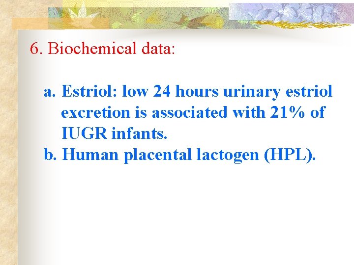 6. Biochemical data: a. Estriol: low 24 hours urinary estriol excretion is associated with