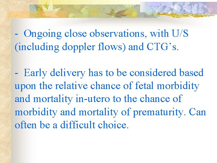 - Ongoing close observations, with U/S (including doppler flows) and CTG’s. - Early delivery