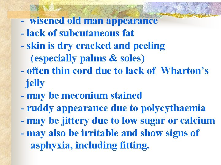 - wisened old man appearance - lack of subcutaneous fat - skin is dry