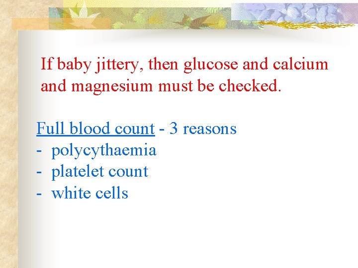  If baby jittery, then glucose and calcium and magnesium must be checked. Full