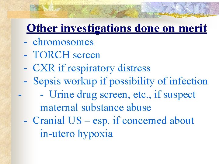  Other investigations done on merit - chromosomes - TORCH screen - CXR if