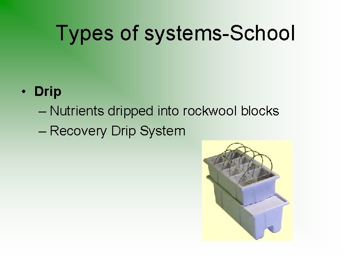 Types of systems-School • Drip – Nutrients dripped into rockwool blocks – Recovery Drip