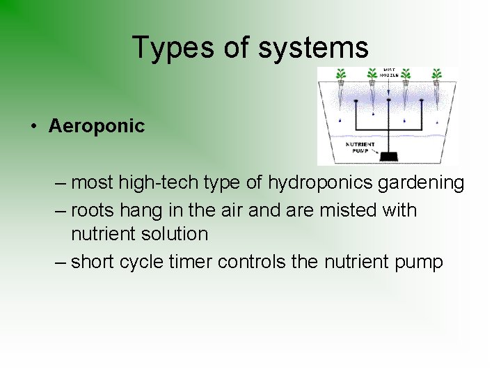 Types of systems • Aeroponic – most high-tech type of hydroponics gardening – roots