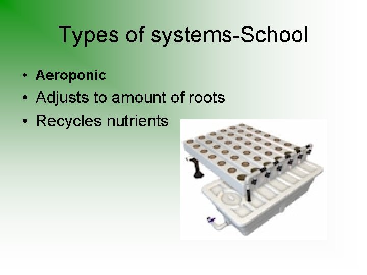 Types of systems-School • Aeroponic • Adjusts to amount of roots • Recycles nutrients