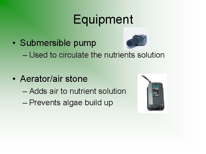 Equipment • Submersible pump – Used to circulate the nutrients solution • Aerator/air stone