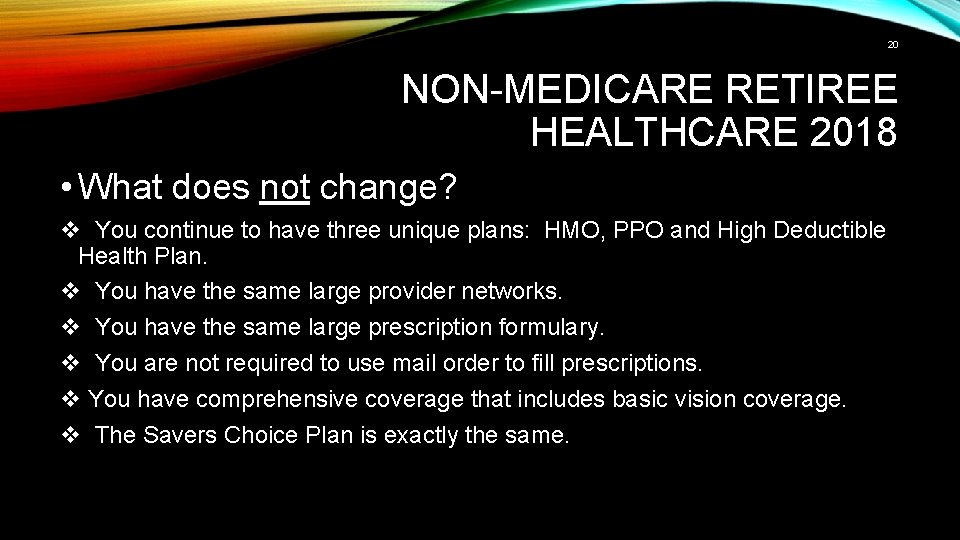 20 NON-MEDICARE RETIREE HEALTHCARE 2018 • What does not change? v You continue to