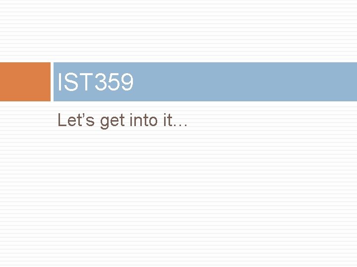 IST 359 Let’s get into it… 