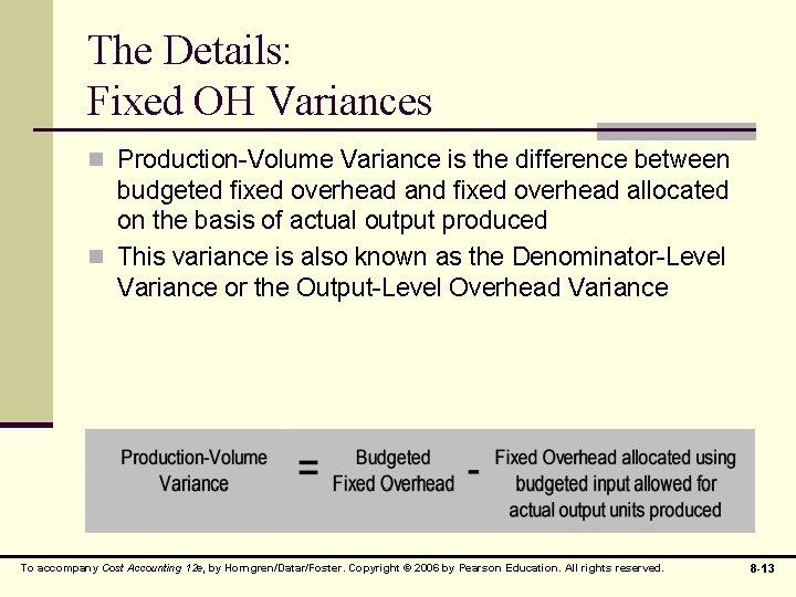 The Details: Fixed OH Variances n Production-Volume Variance is the difference between budgeted fixed