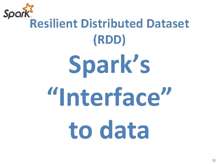 Resilient Distributed Dataset (RDD) Spark’s “Interface” to data 38 