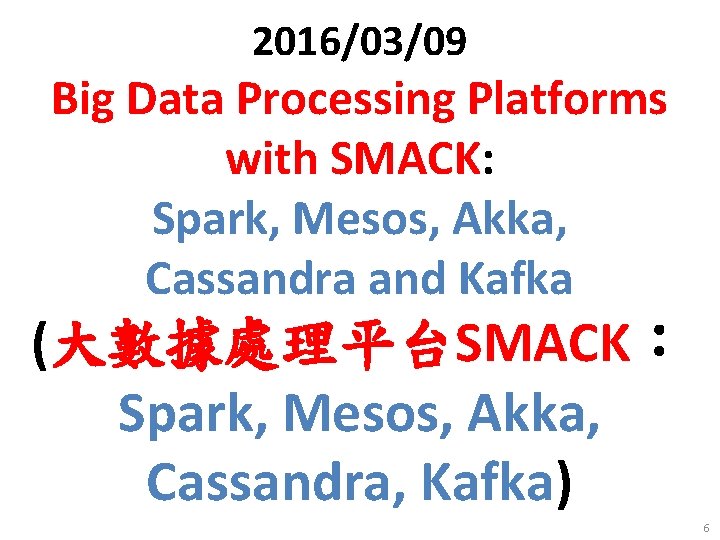 2016/03/09 Big Data Processing Platforms with SMACK: Spark, Mesos, Akka, Cassandra and Kafka (大數據處理平台SMACK：