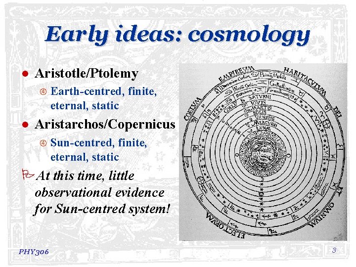 Early ideas: cosmology l Aristotle/Ptolemy l Earth-centred, finite, eternal, static Aristarchos/Copernicus Sun-centred, finite, eternal,