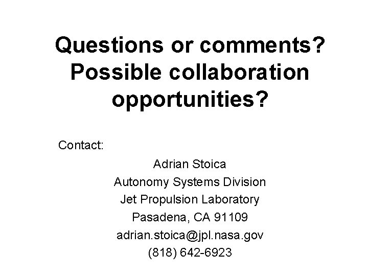 Questions or comments? Possible collaboration opportunities? Contact: Adrian Stoica Autonomy Systems Division Jet Propulsion