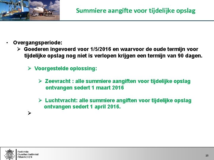 Summiere aangifte voor tijdelijke opslag • Overgangsperiode: Ø Goederen ingevoerd voor 1/5/2016 en waarvoor