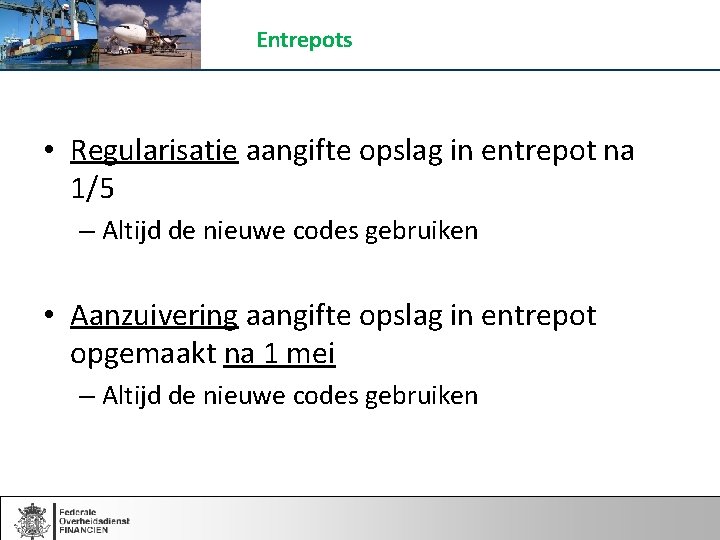 Entrepots • Regularisatie aangifte opslag in entrepot na 1/5 – Altijd de nieuwe codes